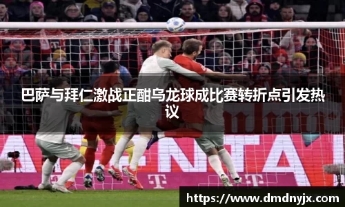 巴萨与拜仁激战正酣乌龙球成比赛转折点引发热议