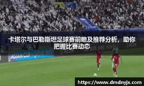 卡塔尔与巴勒斯坦足球赛前瞻及推荐分析，助你把握比赛动态