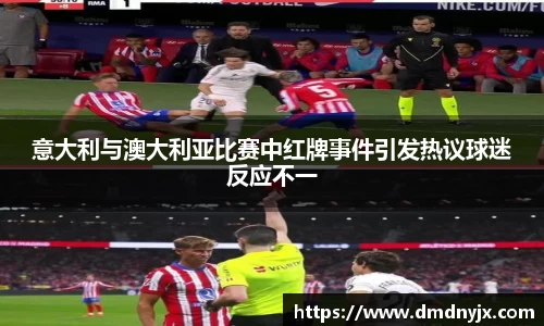 意大利与澳大利亚比赛中红牌事件引发热议球迷反应不一