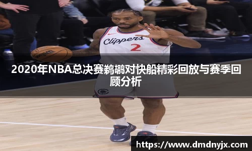 2020年NBA总决赛鹈鹕对快船精彩回放与赛季回顾分析