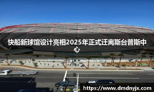 快船新球馆设计亮相2025年正式迁离斯台普斯中心