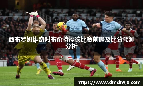 西布罗姆维奇对布伦特福德比赛前瞻及比分预测分析