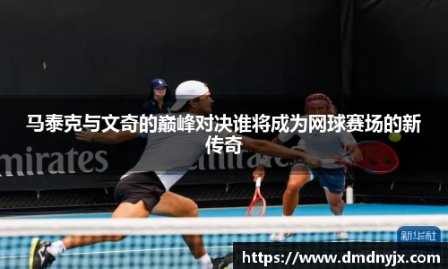 马泰克与文奇的巅峰对决谁将成为网球赛场的新传奇