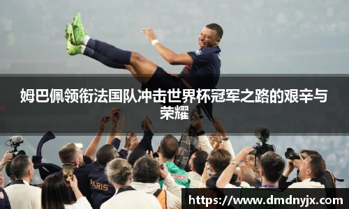 姆巴佩领衔法国队冲击世界杯冠军之路的艰辛与荣耀