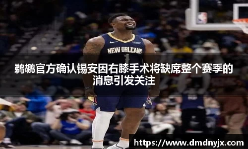 鹈鹕官方确认锡安因右膝手术将缺席整个赛季的消息引发关注