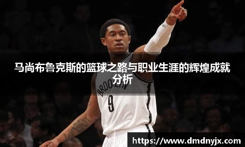 马尚布鲁克斯的篮球之路与职业生涯的辉煌成就分析