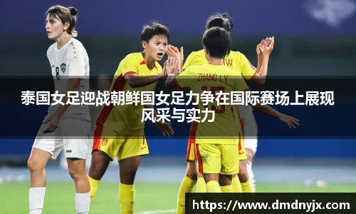 泰国女足迎战朝鲜国女足力争在国际赛场上展现风采与实力