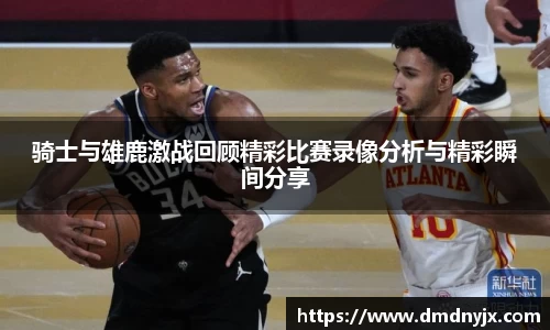 骑士与雄鹿激战回顾精彩比赛录像分析与精彩瞬间分享
