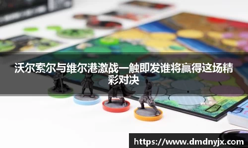 沃尔索尔与维尔港激战一触即发谁将赢得这场精彩对决