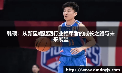 韩硕：从新星崛起到行业领军者的成长之路与未来展望