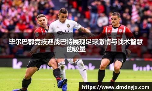 毕尔巴鄂竞技迎战巴特展现足球激情与战术智慧的较量