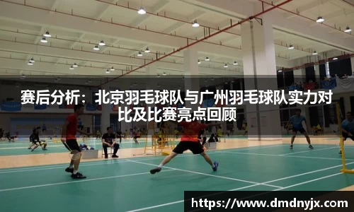 赛后分析：北京羽毛球队与广州羽毛球队实力对比及比赛亮点回顾
