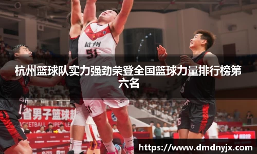 杭州篮球队实力强劲荣登全国篮球力量排行榜第六名