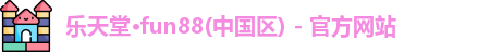乐天堂·fun88(中国区) - 官方网站